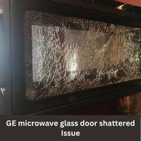 GE microwave glass door shattered issue 2023 guide
